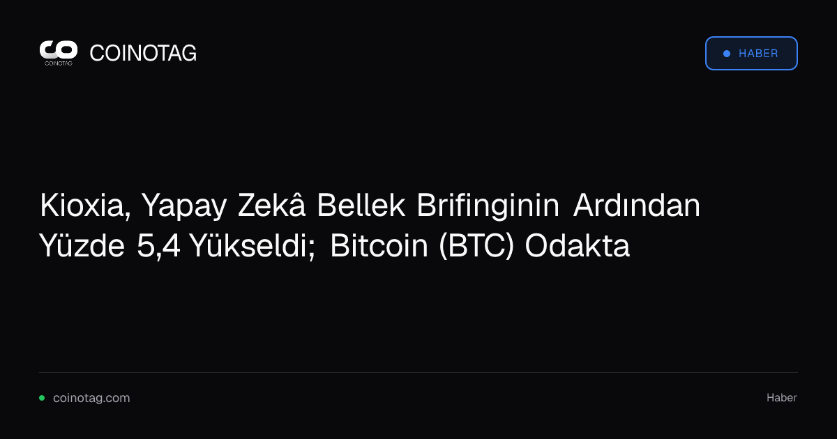 Kioxia, Yapay Zekâ Bellek Brifinginin Ardından Yüzde 5,4 Yükseldi; Bitcoin (BTC) Odakta