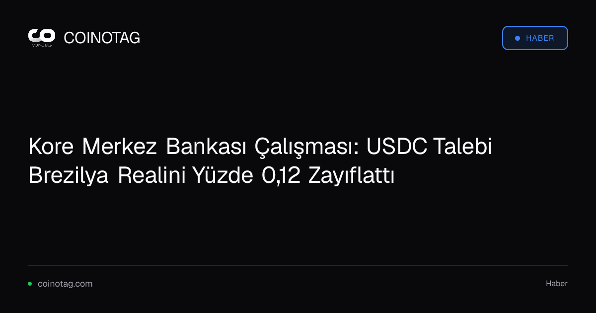 Kore Merkez Bankası Çalışması: USDC Talebi Brezilya Realini Yüzde 0,12 Zayıflattı
