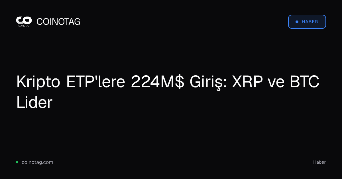 Kripto ETP'lere 224M$ Giriş: XRP ve BTC Lider