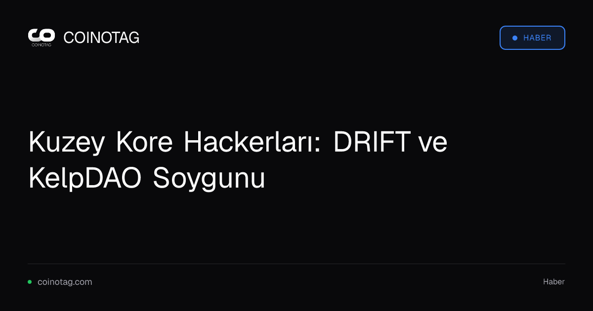 Kuzey Kore Hackerları: DRIFT ve KelpDAO Soygunu