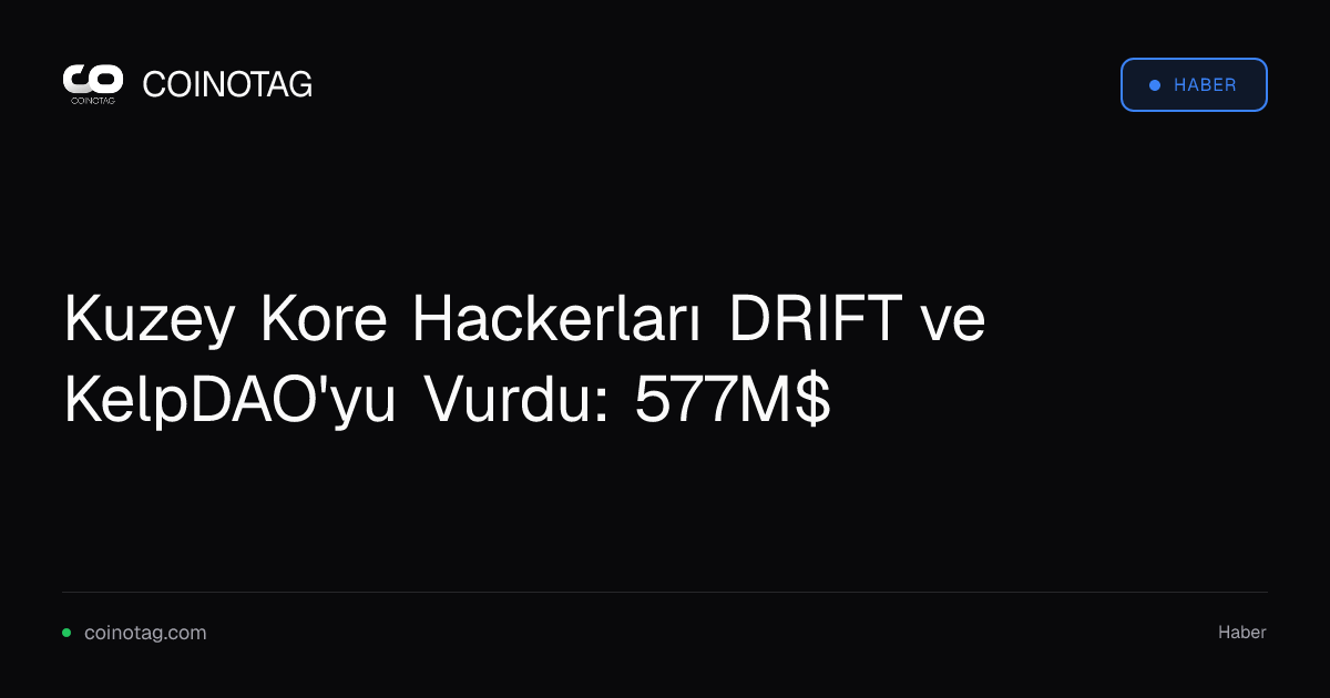 Kuzey Kore Hackerları DRIFT ve KelpDAO'yu Vurdu: 577M$