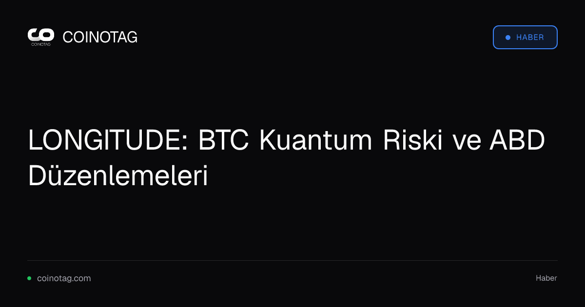 LONGITUDE: BTC Kuantum Riski ve ABD Düzenlemeleri