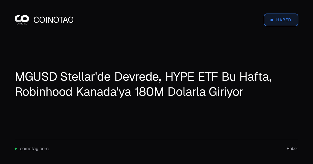 MGUSD Stellar'de Devrede, HYPE ETF Bu Hafta, Robinhood Kanada'ya 180M Dolarla Giriyor