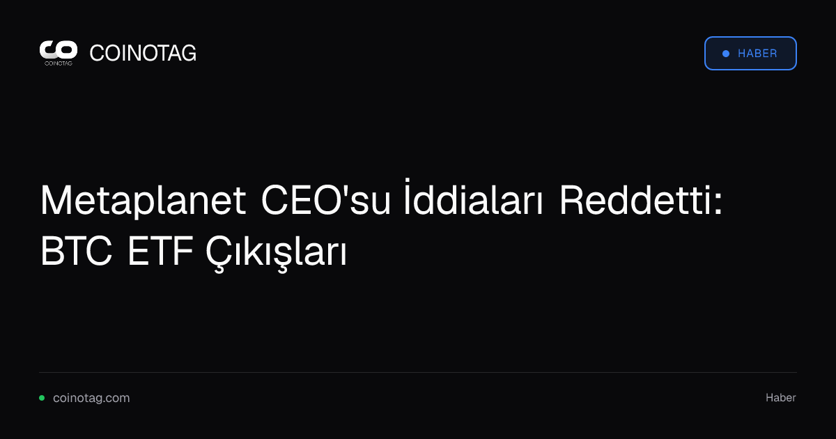 Metaplanet CEO'su İddiaları Reddetti: BTC ETF Çıkışları