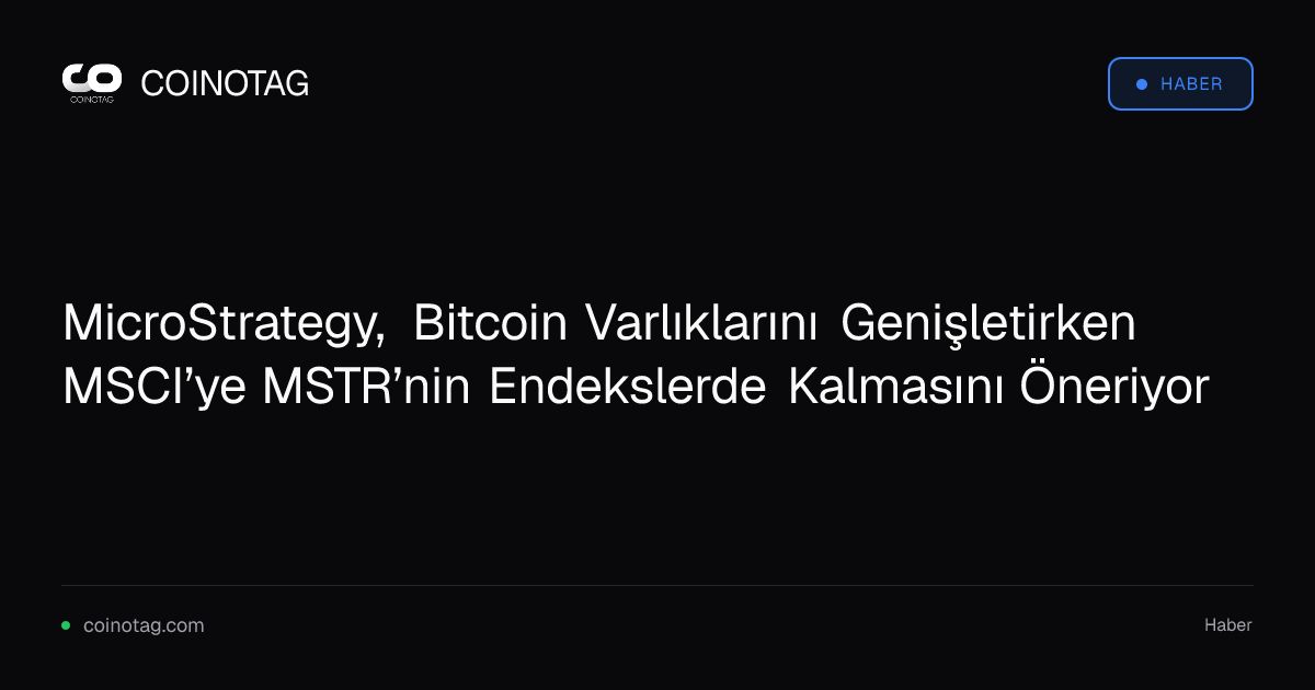 MicroStrategy, Bitcoin Varlıklarını Genişletirken MSCI’ye MSTR’nin Endekslerde Kalmasını Öneriyor
