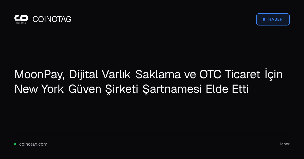 MoonPay, Dijital Varlık Saklama ve OTC Ticaret İçin New York Güven Şirketi Şartnamesi Elde Etti