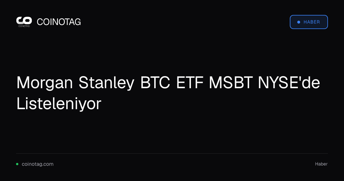 Morgan Stanley BTC ETF MSBT NYSE'de Listeleniyor