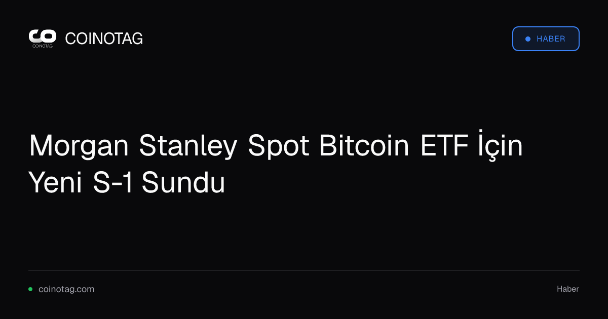 Morgan Stanley Spot Bitcoin ETF İçin Yeni S-1 Sundu