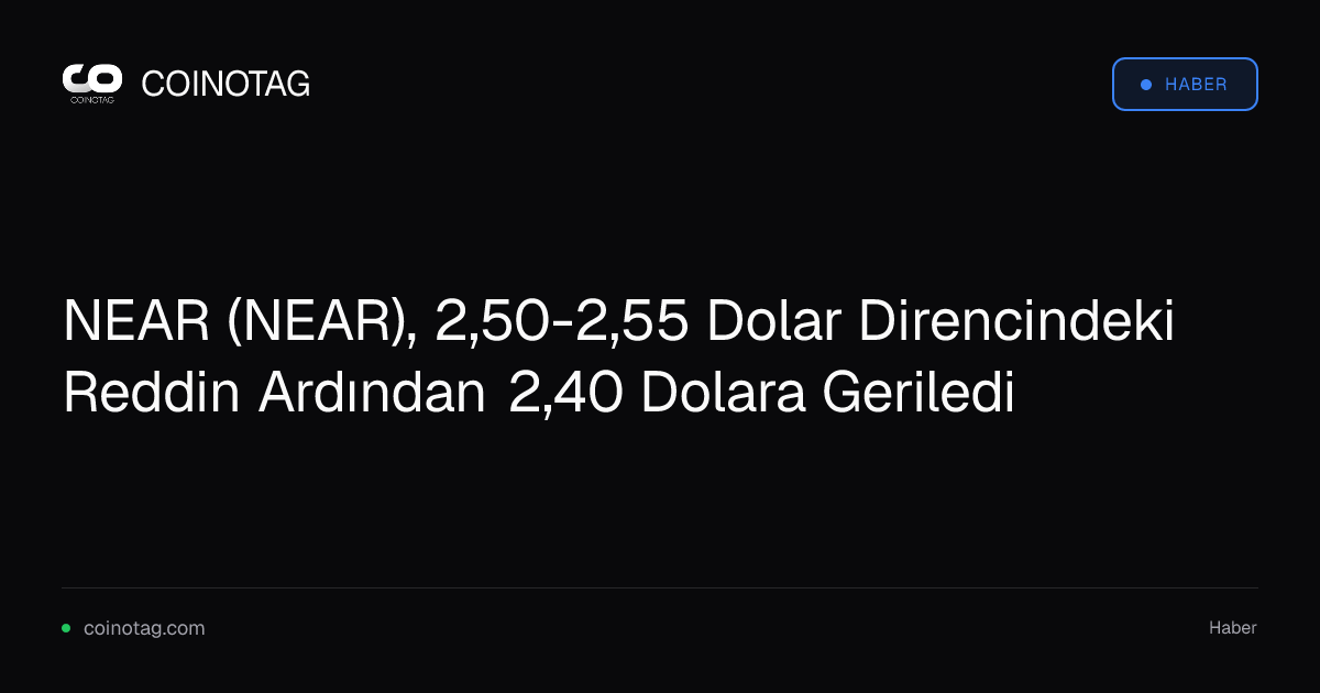 NEAR (NEAR), 2,50-2,55 Dolar Direncindeki Reddin Ardından 2,40 Dolara Geriledi