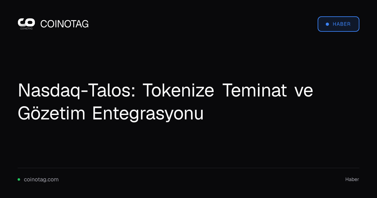 Nasdaq-Talos: Tokenize Teminat ve Gözetim Entegrasyonu