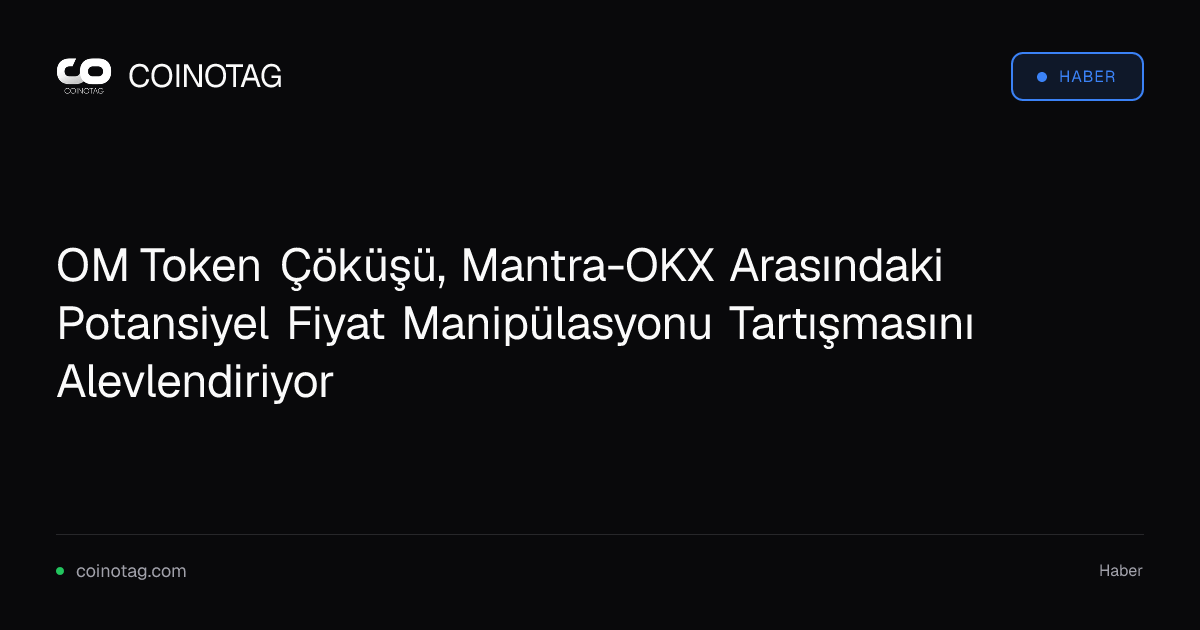 OM Token Çöküşü, Mantra-OKX Arasındaki Potansiyel Fiyat Manipülasyonu Tartışmasını Alevlendiriyor
