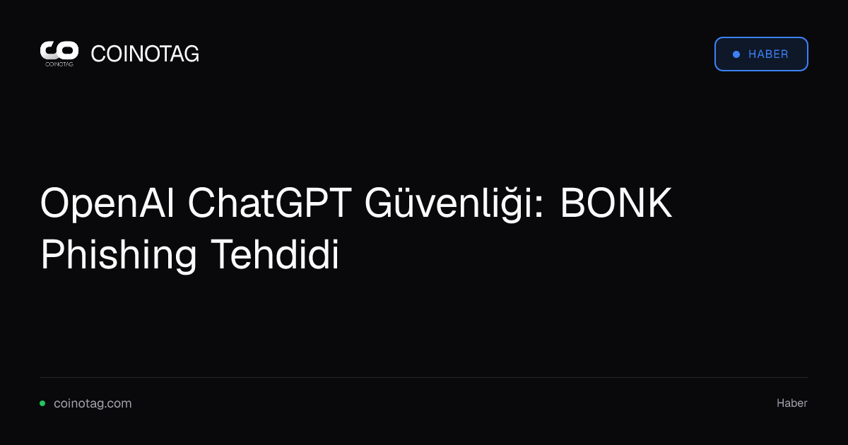 OpenAI ChatGPT Güvenliği: BONK Phishing Tehdidi