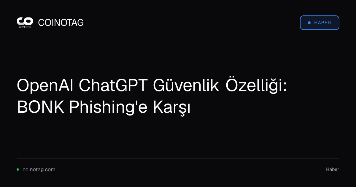 OpenAI ChatGPT Güvenlik Özelliği: BONK Phishing'e Karşı
