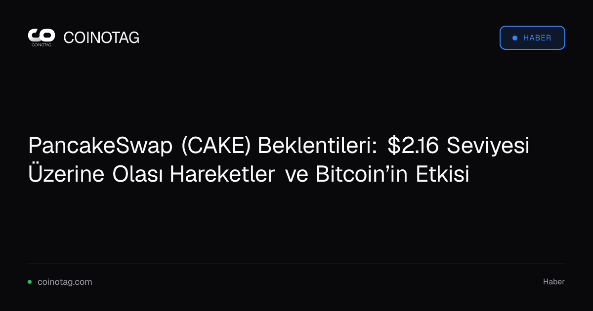 PancakeSwap (CAKE) Beklentileri: $2.16 Seviyesi Üzerine Olası Hareketler ve Bitcoin’in Etkisi