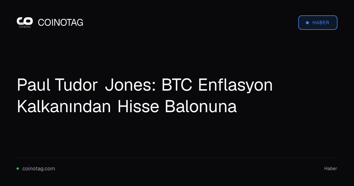 Paul Tudor Jones: BTC Enflasyon Kalkanından Hisse Balonuna
