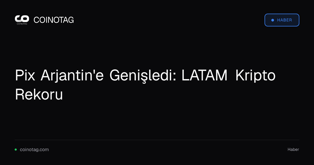 Pix Arjantin'e Genişledi: LATAM Kripto Rekoru