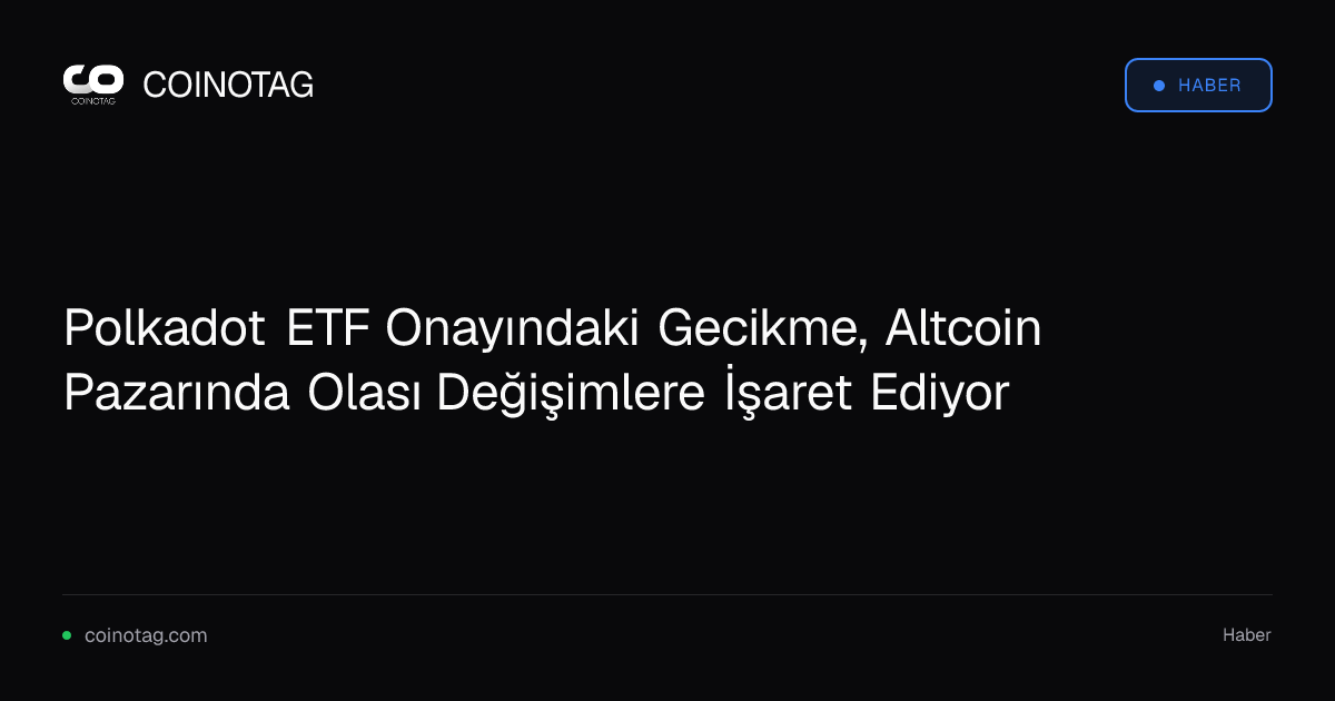 Polkadot ETF Onayındaki Gecikme, Altcoin Pazarında Olası Değişimlere İşaret Ediyor