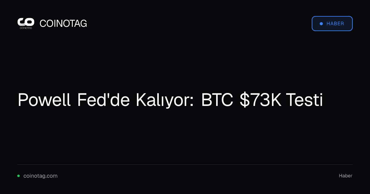 Powell Fed'de Kalıyor: BTC $73K Testi