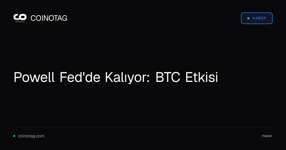 Powell Fed'de Kalıyor: BTC Etkisi