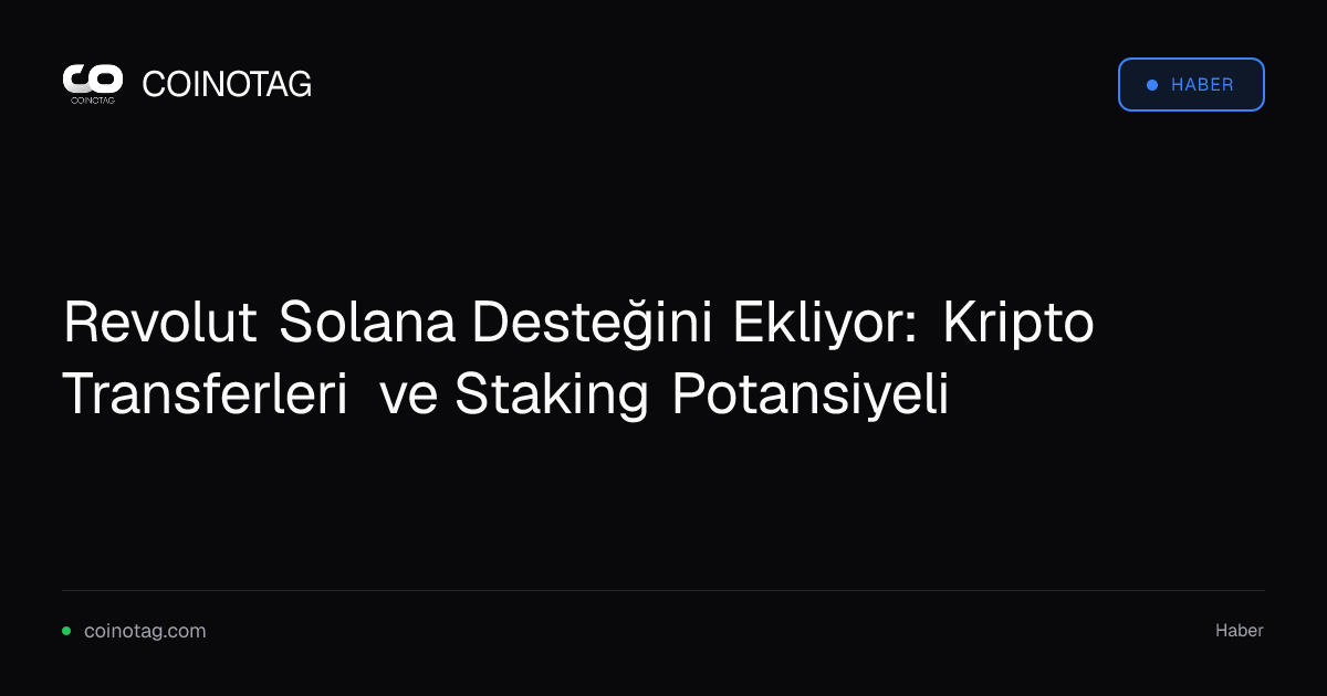 Revolut Solana Desteğini Ekliyor: Kripto Transferleri ve Staking Potansiyeli