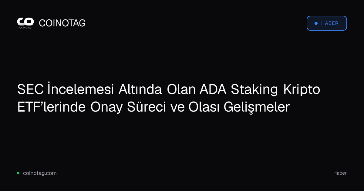 SEC İncelemesi Altında Olan ADA Staking Kripto ETF’lerinde Onay Süreci ve Olası Gelişmeler