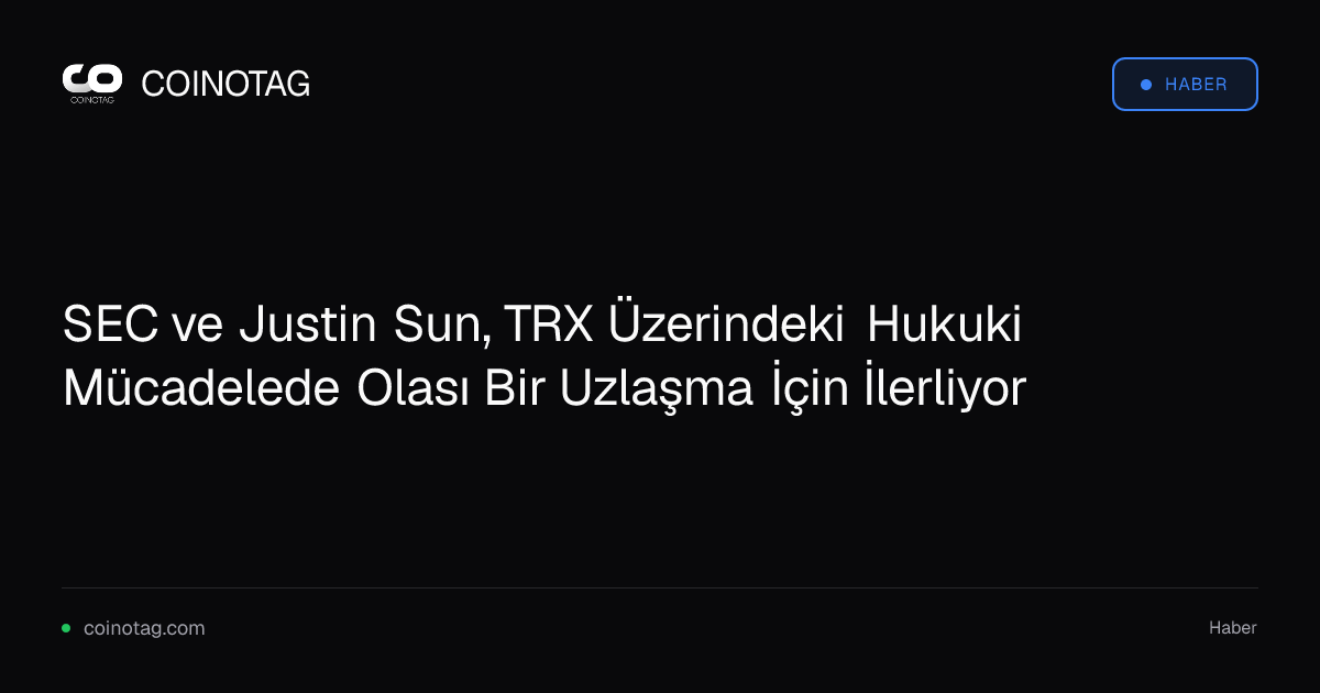 SEC ve Justin Sun, TRX Üzerindeki Hukuki Mücadelede Olası Bir Uzlaşma İçin İlerliyor
