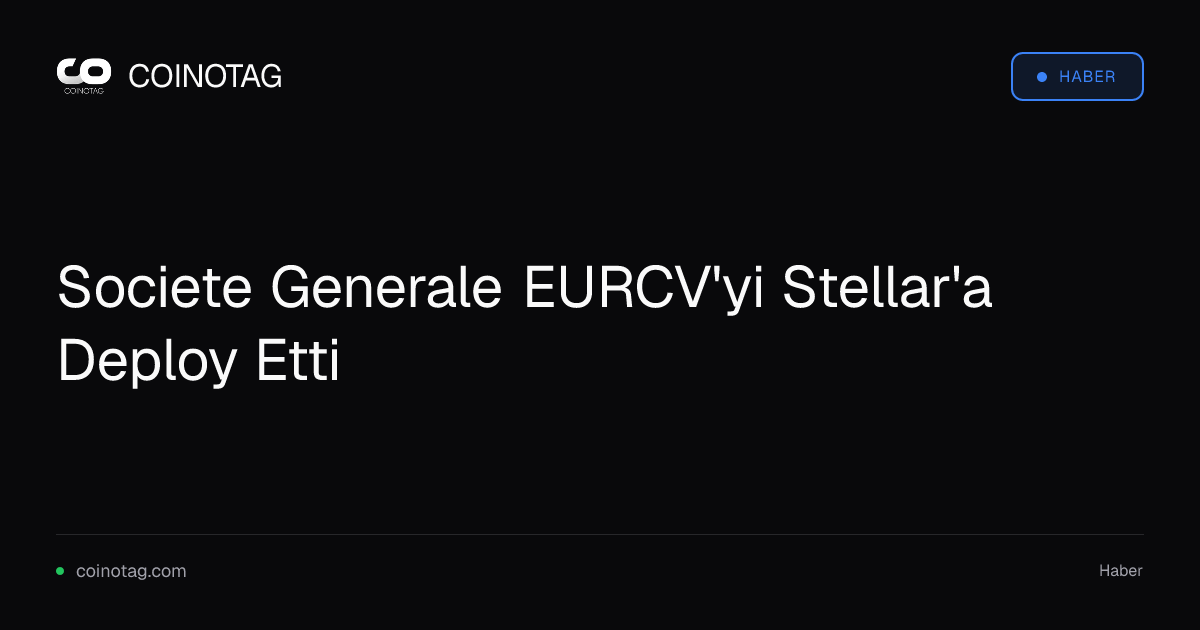 Societe Generale EURCV'yi Stellar'a Deploy Etti