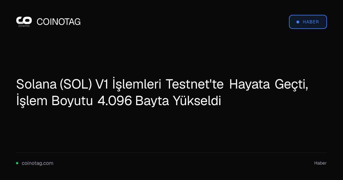 Solana (SOL) V1 İşlemleri Testnet'te Hayata Geçti, İşlem Boyutu 4.096 Bayta Yükseldi