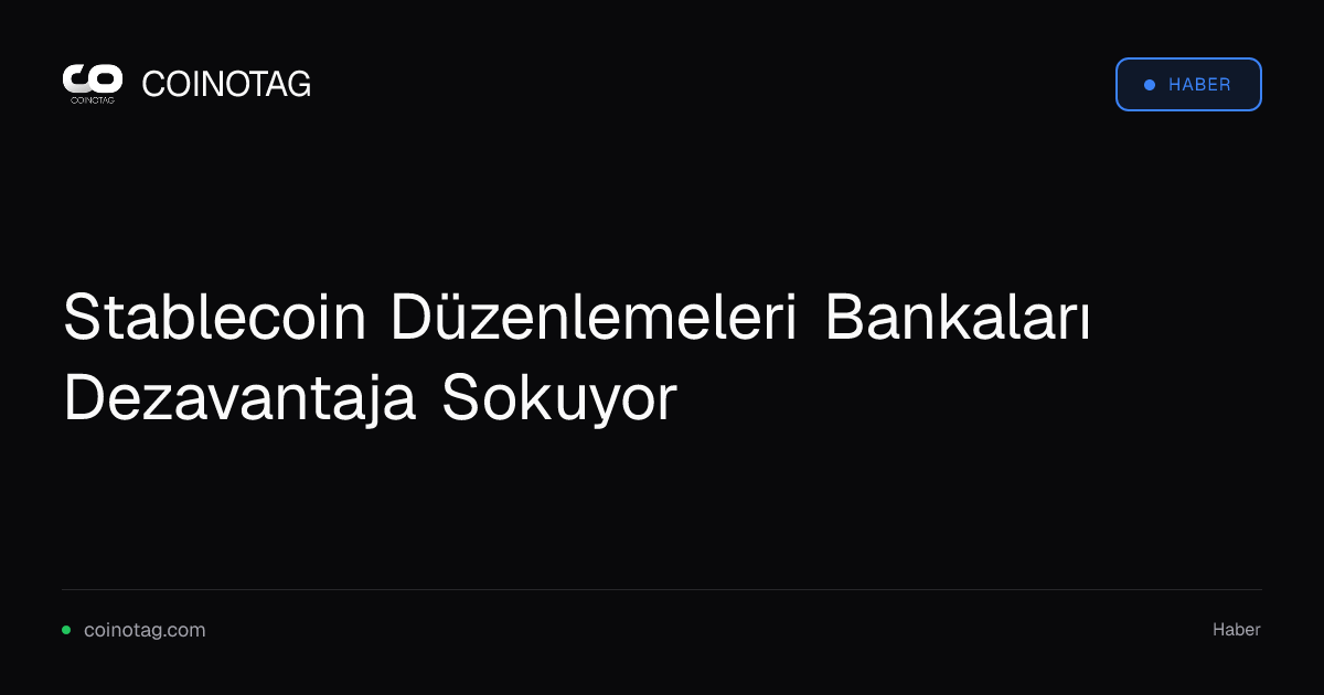 Stablecoin Düzenlemeleri Bankaları Dezavantaja Sokuyor