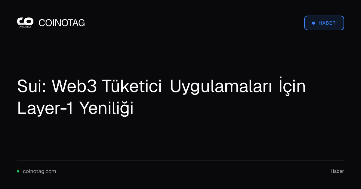 Sui: Web3 Tüketici Uygulamaları İçin Layer-1 Yeniliği