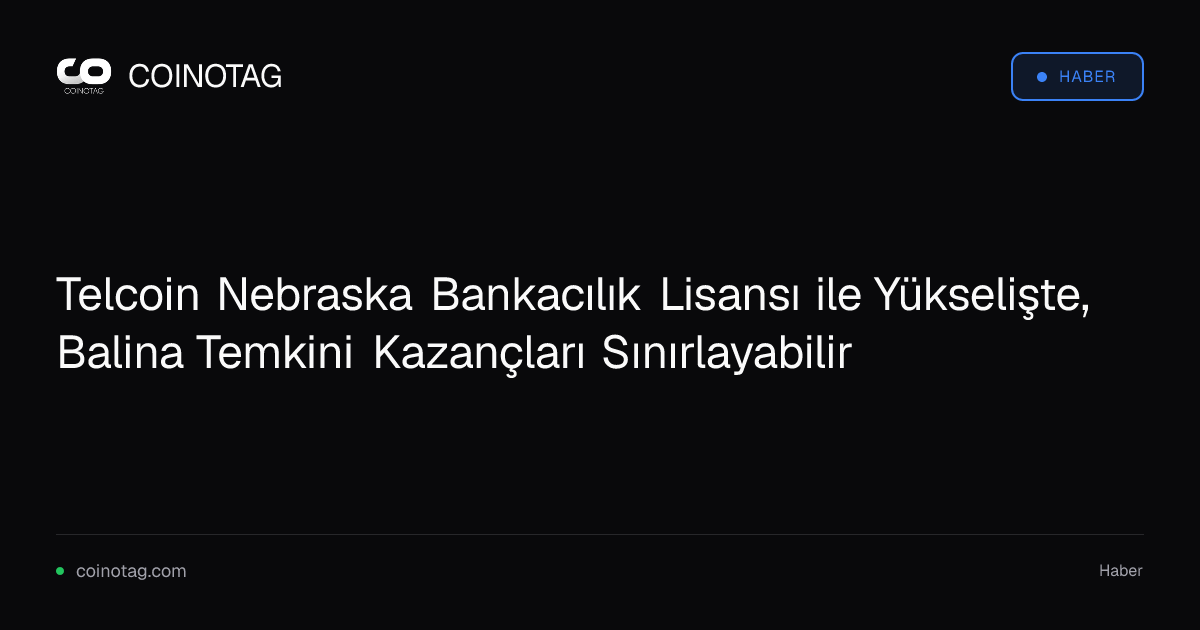 Telcoin Nebraska Bankacılık Lisansı ile Yükselişte, Balina Temkini Kazançları Sınırlayabilir