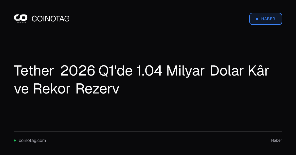 Tether 2026 Q1'de 1.04 Milyar Dolar Kâr ve Rekor Rezerv