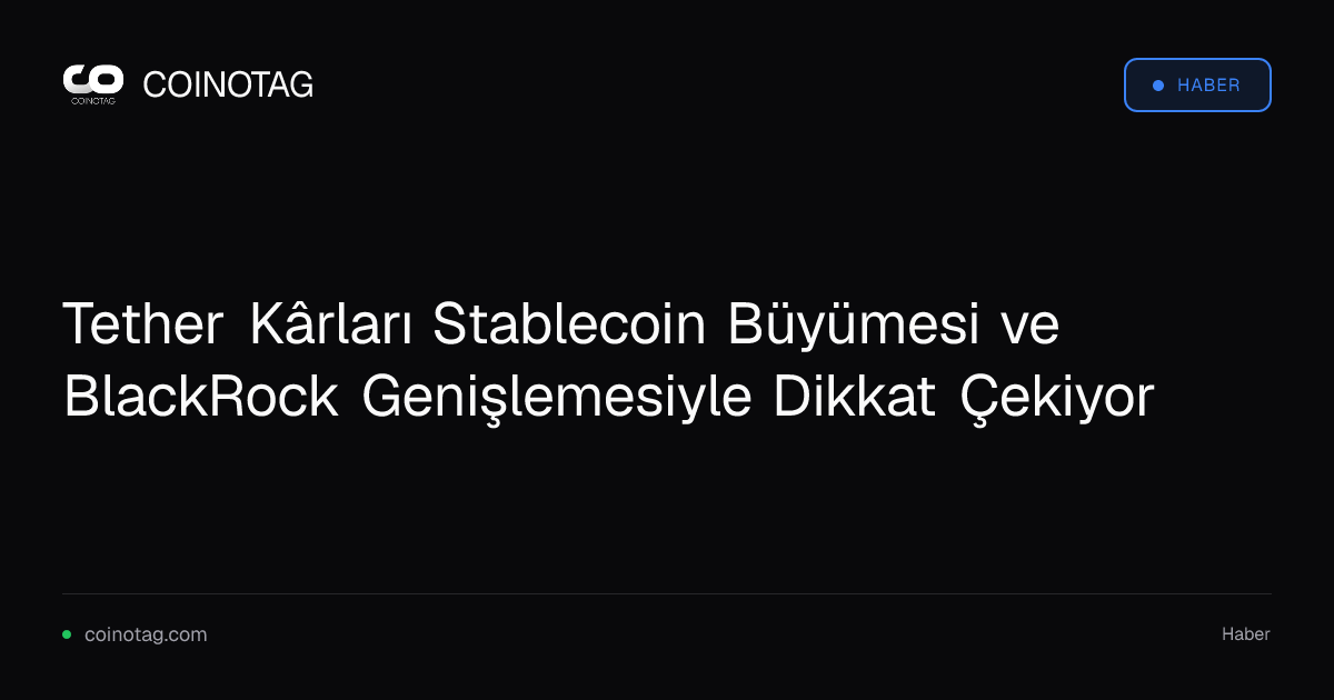 Tether Kârları Stablecoin Büyümesi ve BlackRock Genişlemesiyle Dikkat Çekiyor