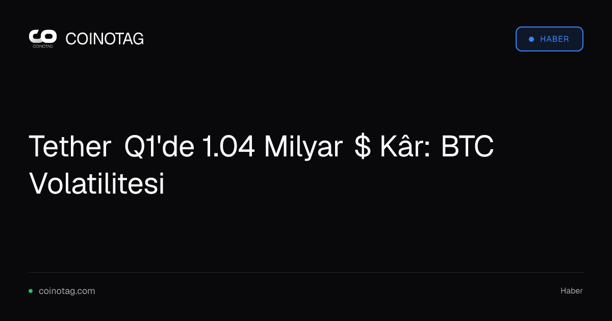 Tether Q1'de 1.04 Milyar $ Kâr: BTC Volatilitesi