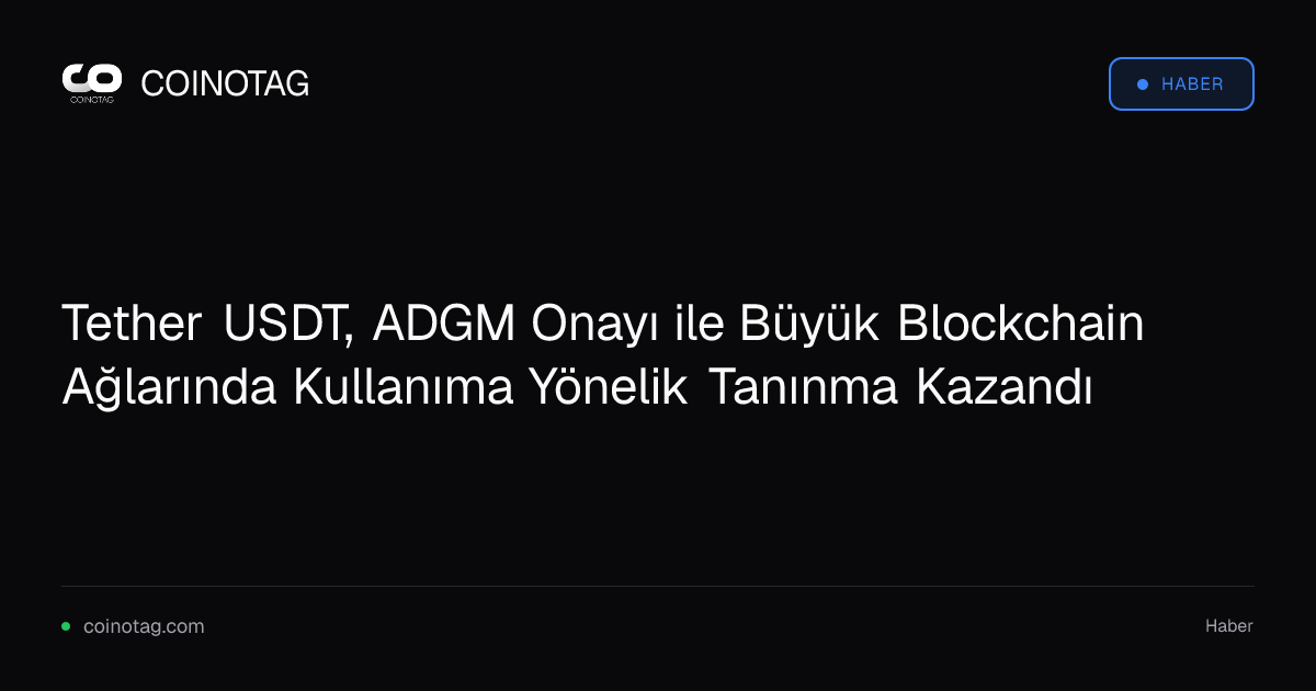 Tether USDT, ADGM Onayı ile Büyük Blockchain Ağlarında Kullanıma Yönelik Tanınma Kazandı