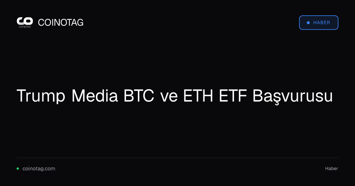Trump Media BTC ve ETH ETF Başvurusu
