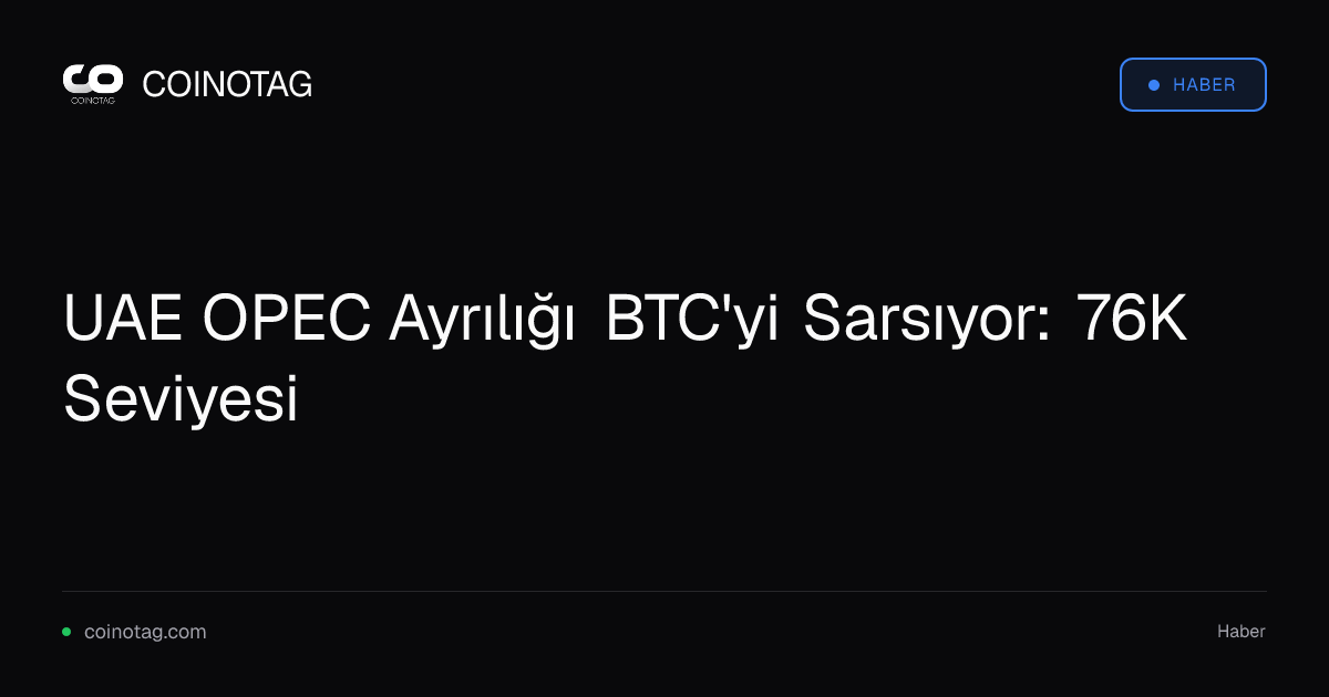 UAE OPEC Ayrılığı BTC'yi Sarsıyor: 76K Seviyesi