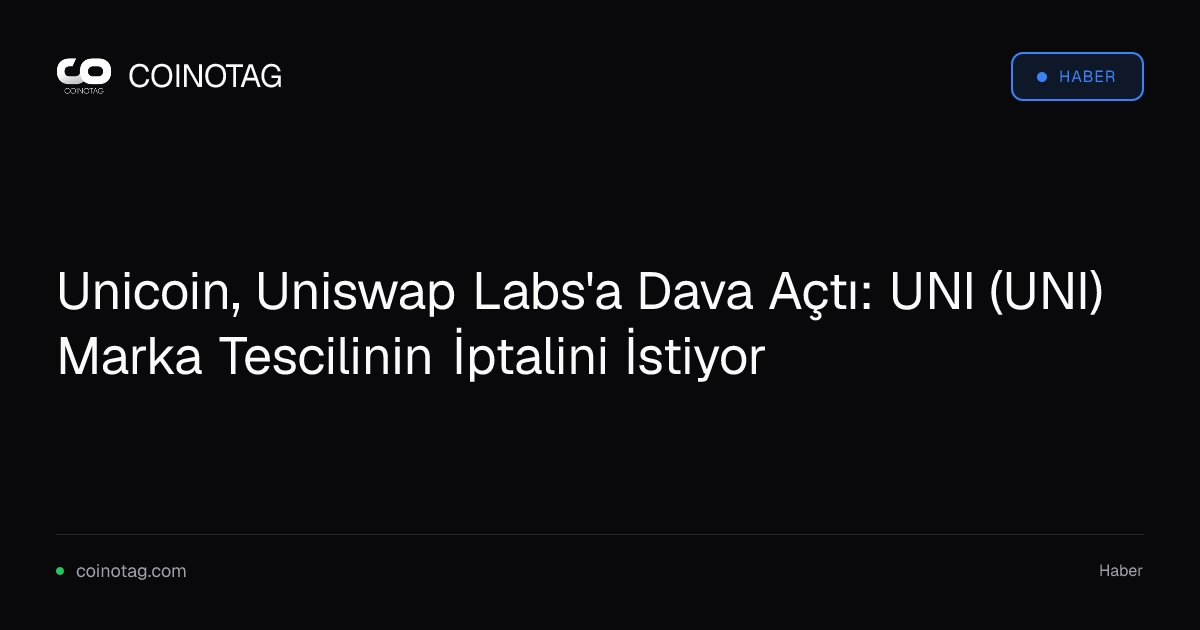 Unicoin, Uniswap Labs'a Dava Açtı: UNI (UNI) Marka Tescilinin İptalini İstiyor