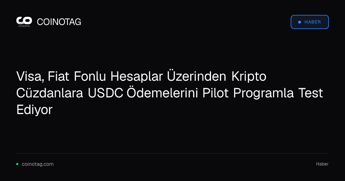 Visa, Fiat Fonlu Hesaplar Üzerinden Kripto Cüzdanlara USDC Ödemelerini Pilot Programla Test Ediyor