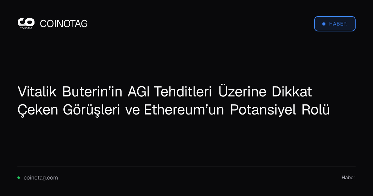 Vitalik Buterin’in AGI Tehditleri Üzerine Dikkat Çeken Görüşleri ve Ethereum’un Potansiyel Rolü