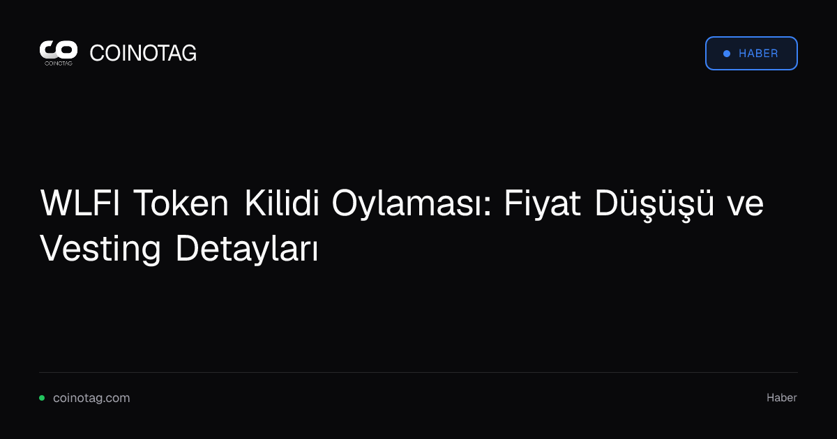 WLFI Token Kilidi Oylaması: Fiyat Düşüşü ve Vesting Detayları