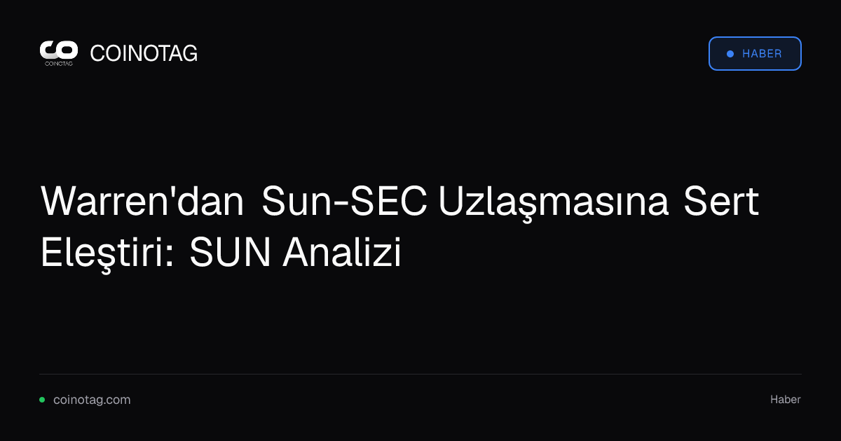 Warren'dan Sun-SEC Uzlaşmasına Sert Eleştiri: SUN Analizi
