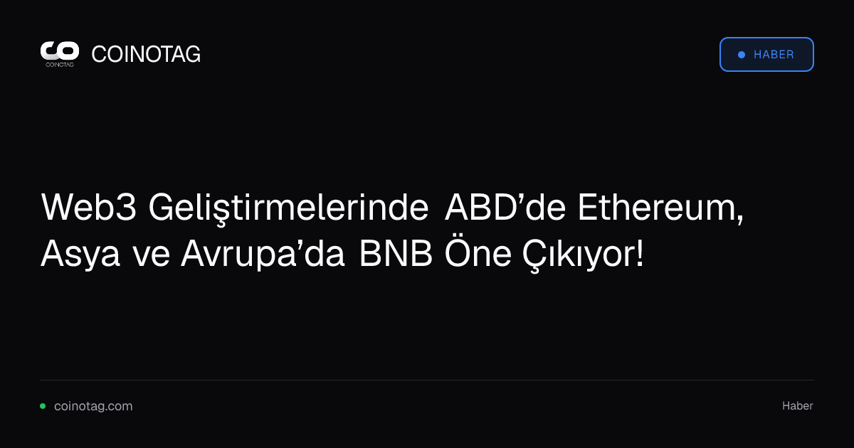 Web3 Geliştirmelerinde ABD’de Ethereum, Asya ve Avrupa’da BNB Öne Çıkıyor!