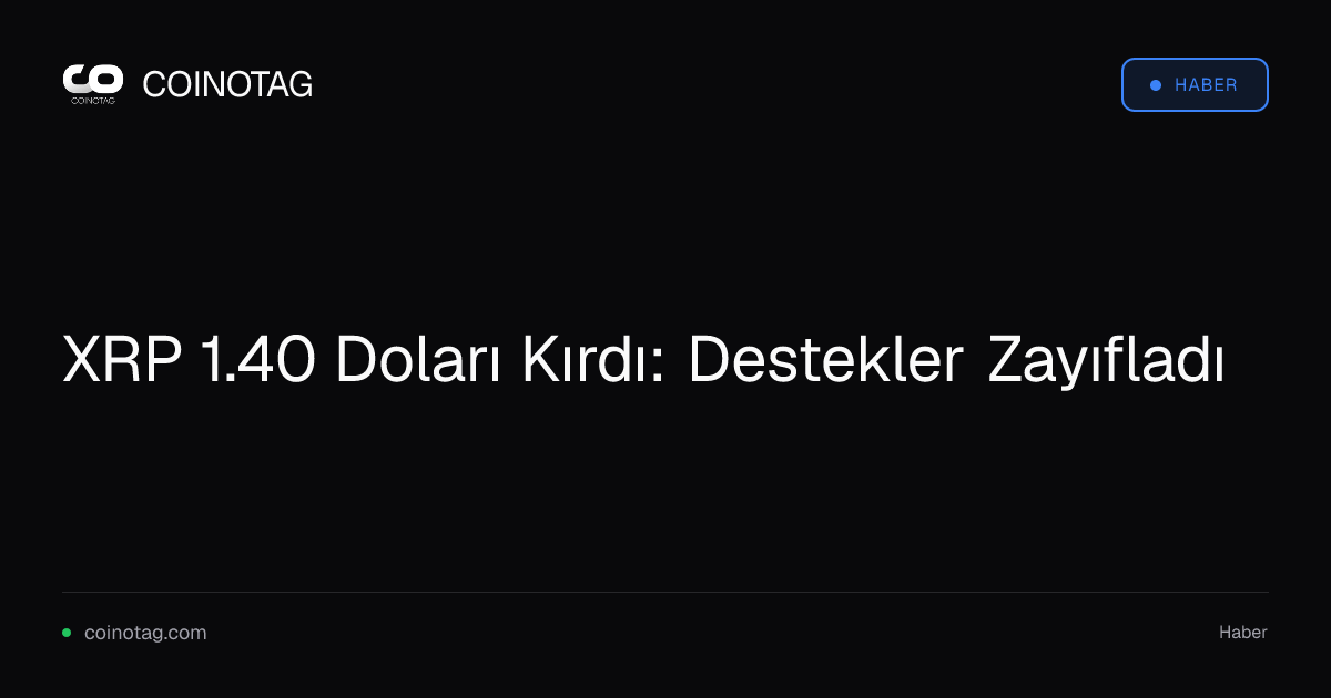 XRP 1.40 Doları Kırdı: Destekler Zayıfladı