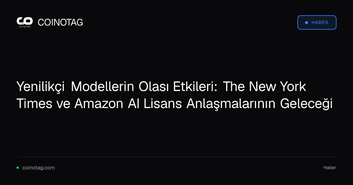 Yenilikçi Modellerin Olası Etkileri: The New York Times ve Amazon AI Lisans Anlaşmalarının Geleceği