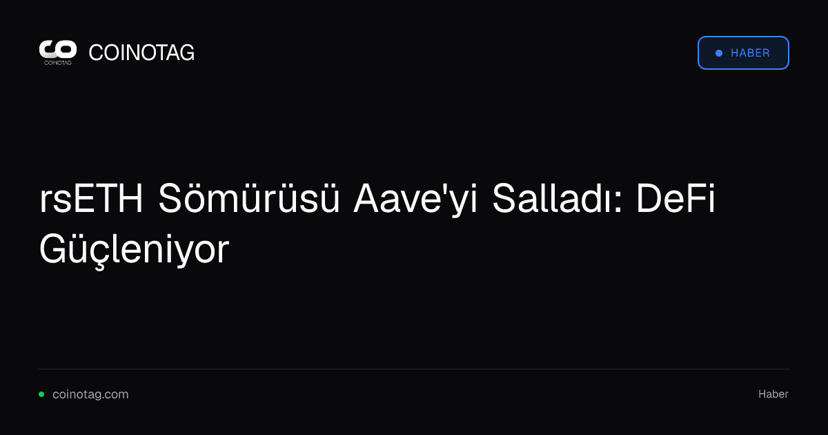 rsETH Sömürüsü Aave'yi Salladı: DeFi Güçleniyor
